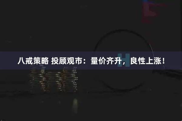 八戒策略 投顾观市：量价齐升，良性上涨！