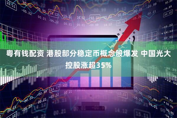 粤有钱配资 港股部分稳定币概念股爆发 中国光大控股涨超35%