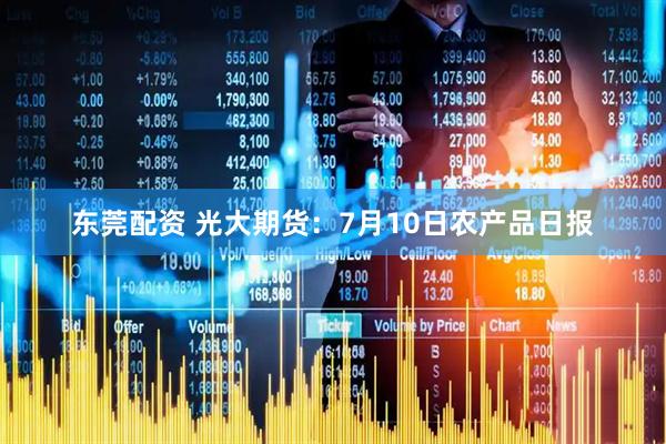 东莞配资 光大期货：7月10日农产品日报
