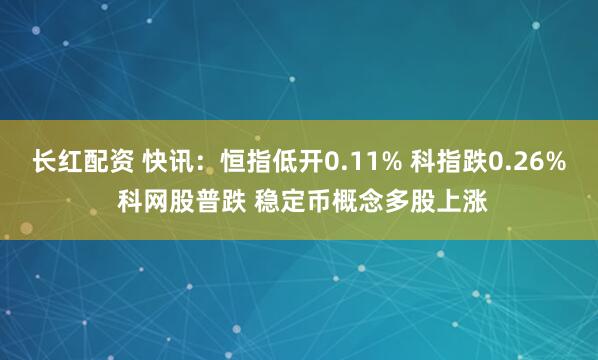 长红配资 快讯：恒指低开0.11% 科指跌0.26% 科网股普跌 稳定币概念多股上涨