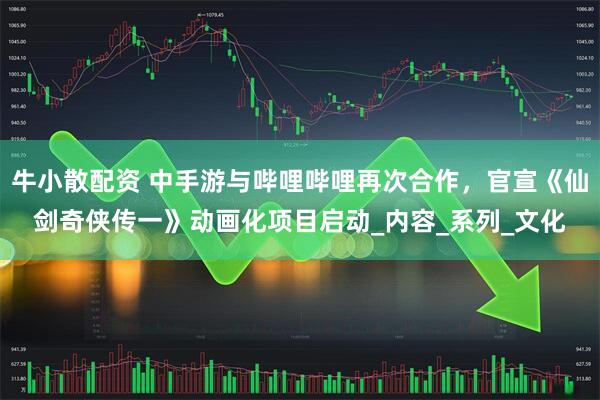 牛小散配资 中手游与哔哩哔哩再次合作，官宣《仙剑奇侠传一》动画化项目启动_内容_系列_文化
