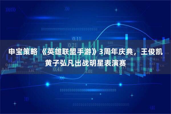 申宝策略 《英雄联盟手游》3周年庆典，王俊凯黄子弘凡出战明星表演赛