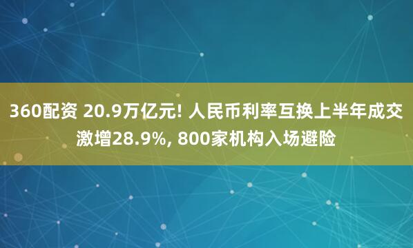 360配资 20.9万亿元! 人民币利率互换上半年成交激增28.9%, 800家机构入场避险
