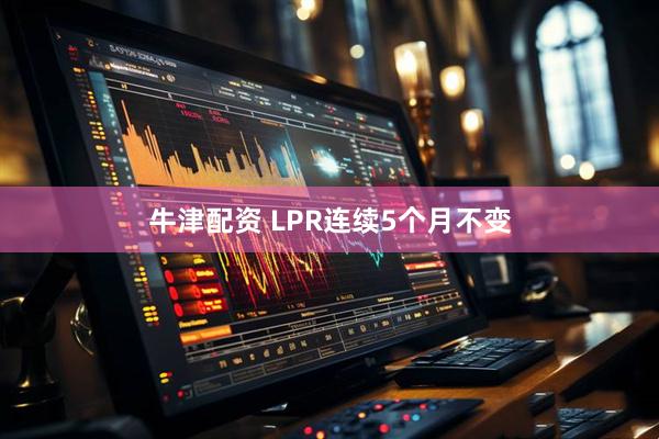 牛津配资 LPR连续5个月不变