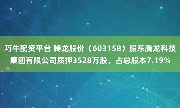 巧牛配资平台 腾龙股份（603158）股东腾龙科技集团有限公司质押3528万股，占总股本7.19%