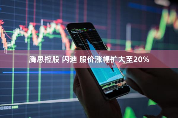 腾思控股 闪迪 股价涨幅扩大至20%